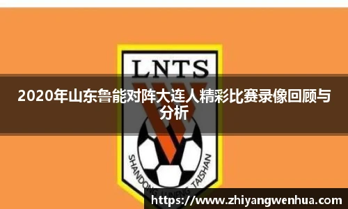 2020年山东鲁能对阵大连人精彩比赛录像回顾与分析