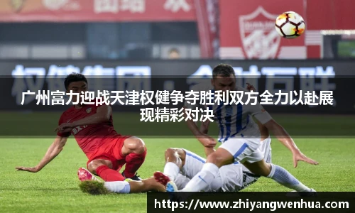 广州富力迎战天津权健争夺胜利双方全力以赴展现精彩对决