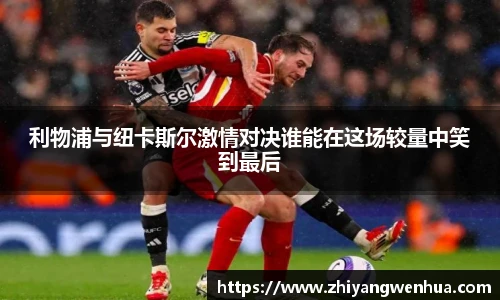 利物浦与纽卡斯尔激情对决谁能在这场较量中笑到最后
