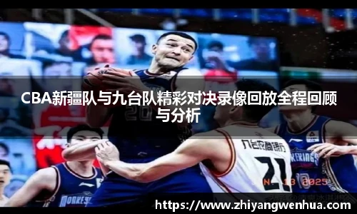 CBA新疆队与九台队精彩对决录像回放全程回顾与分析